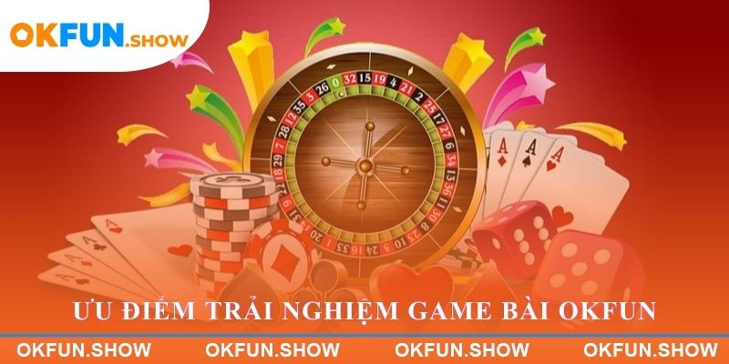 Ưu điểm trải nghiệm game bài trực tuyến OKFUN