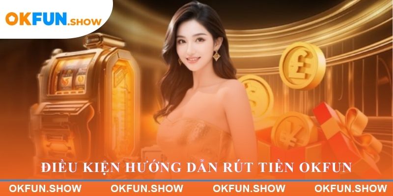 Điều kiện Hướng dẫn Rút tiền OKFUN